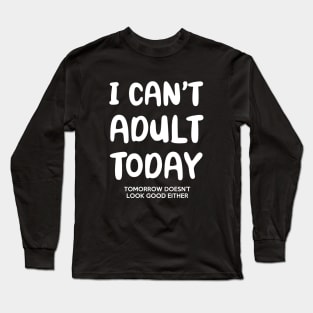 I Can't Adult Today & Tomorrow Long Sleeve T-Shirt